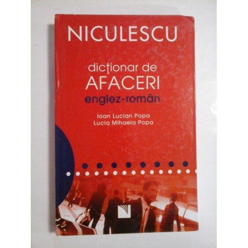 DICTIONAR DE AFCERI ENGLEZ-ROMAN - IOAN LUCIAN POPA, LUCIAN MIHAELA POPA DICTIONAR DE AFCERI ENGLEZ-ROMAN - IOAN LUCIAN POPA, LUCIAN MIHAELA POPA